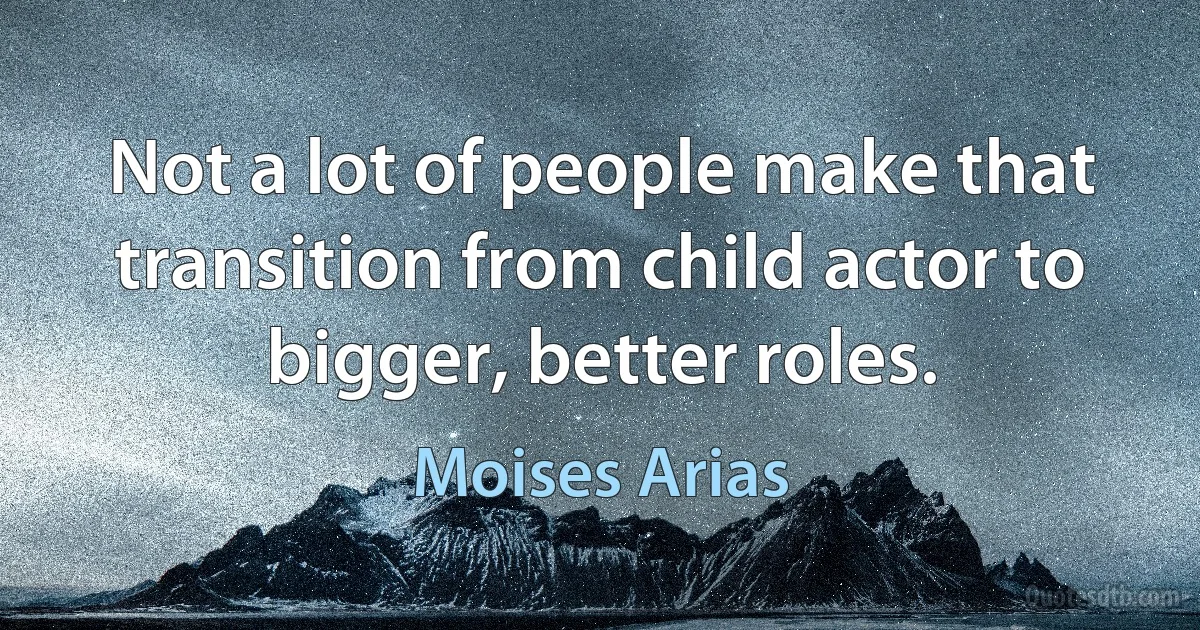 Not a lot of people make that transition from child actor to bigger, better roles. (Moises Arias)