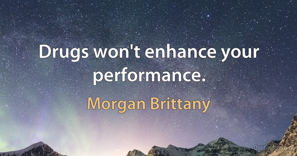 Drugs won't enhance your performance. (Morgan Brittany)