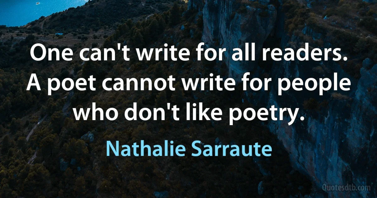 One can't write for all readers. A poet cannot write for people who don't like poetry. (Nathalie Sarraute)