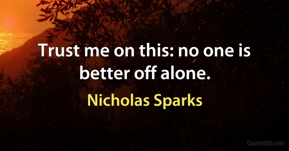 Trust me on this: no one is better off alone. (Nicholas Sparks)