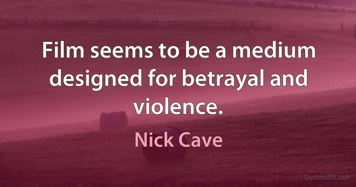 Film seems to be a medium designed for betrayal and violence. (Nick Cave)