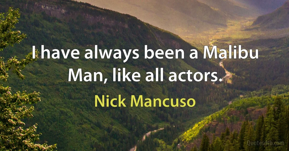 I have always been a Malibu Man, like all actors. (Nick Mancuso)