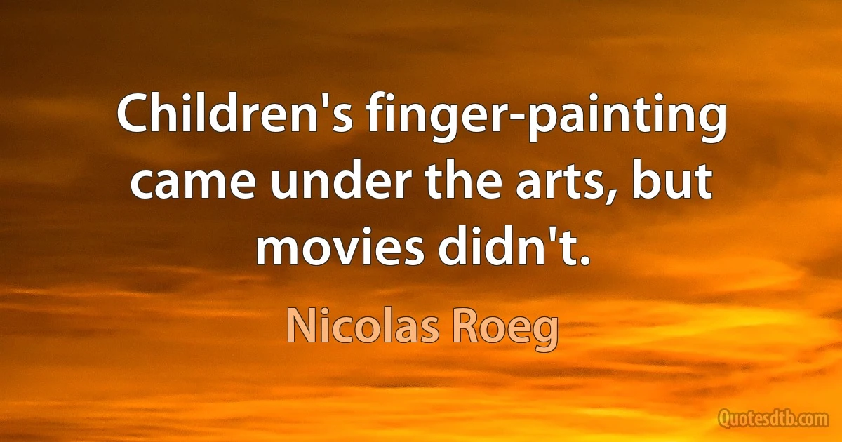 Children's finger-painting came under the arts, but movies didn't. (Nicolas Roeg)