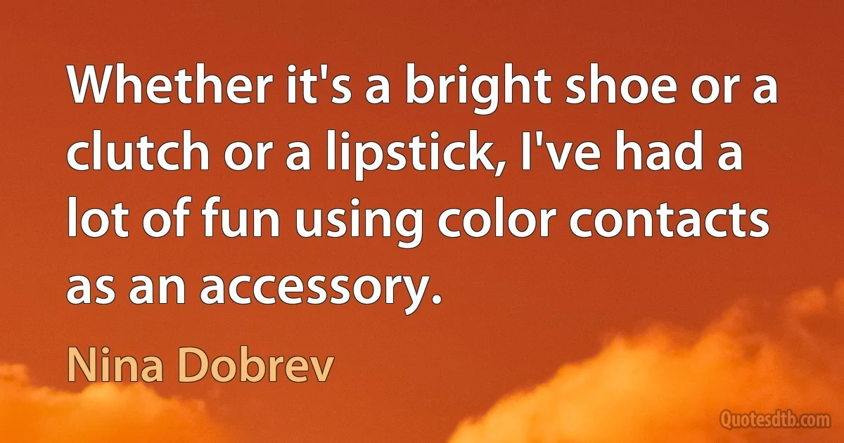 Whether it's a bright shoe or a clutch or a lipstick, I've had a lot of fun using color contacts as an accessory. (Nina Dobrev)