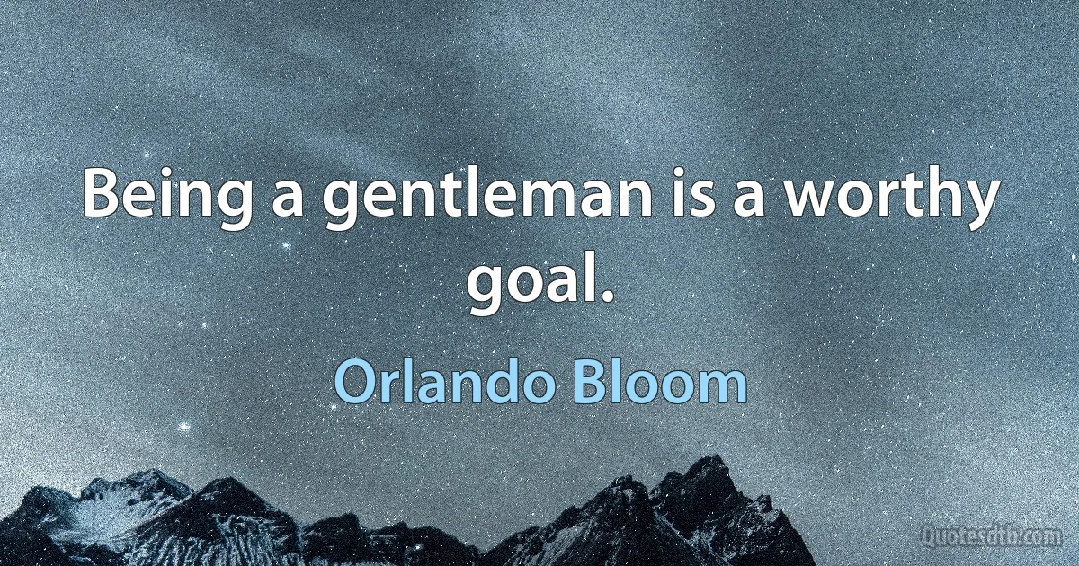 Being a gentleman is a worthy goal. (Orlando Bloom)