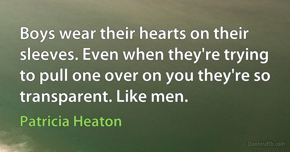 Boys wear their hearts on their sleeves. Even when they're trying to pull one over on you they're so transparent. Like men. (Patricia Heaton)