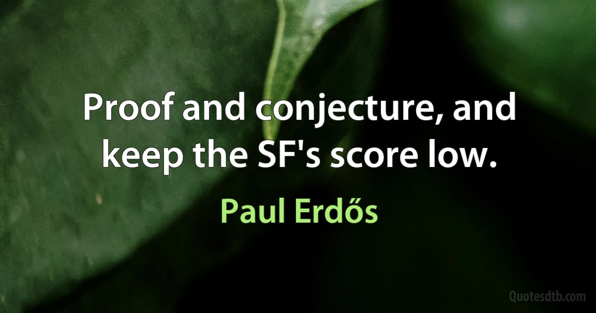 Proof and conjecture, and keep the SF's score low. (Paul Erdős)