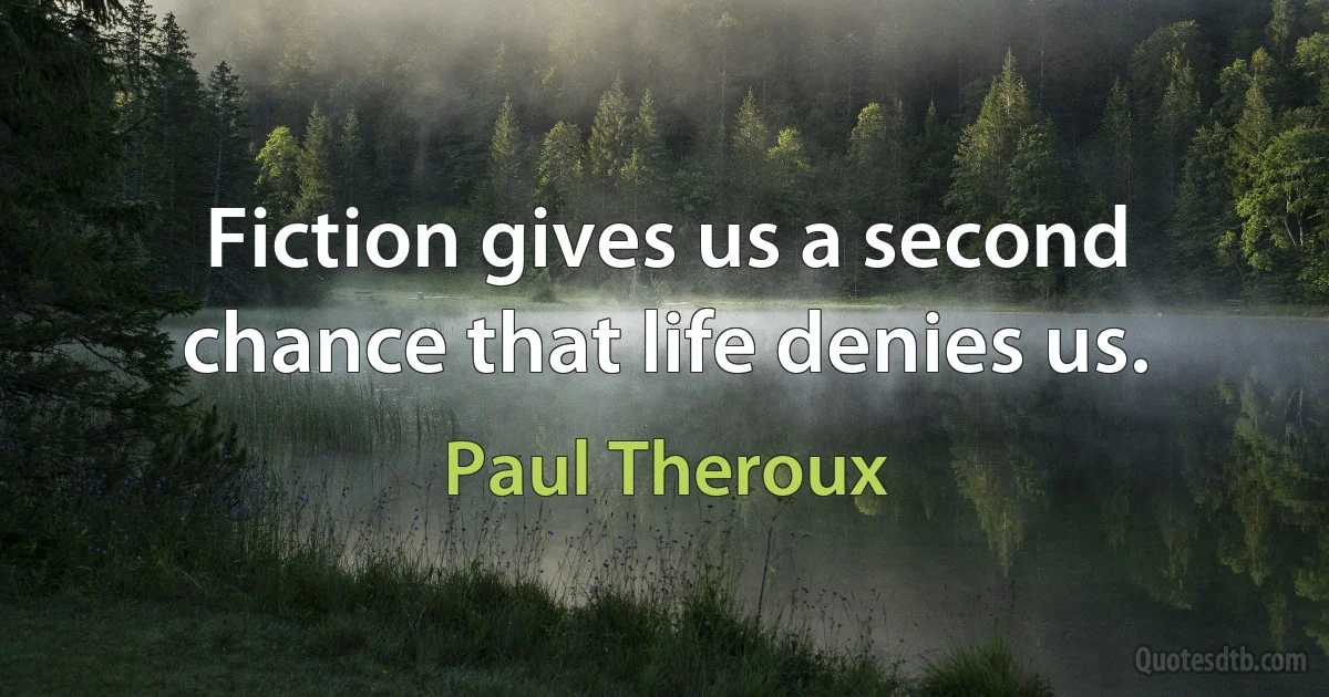 Fiction gives us a second chance that life denies us. (Paul Theroux)