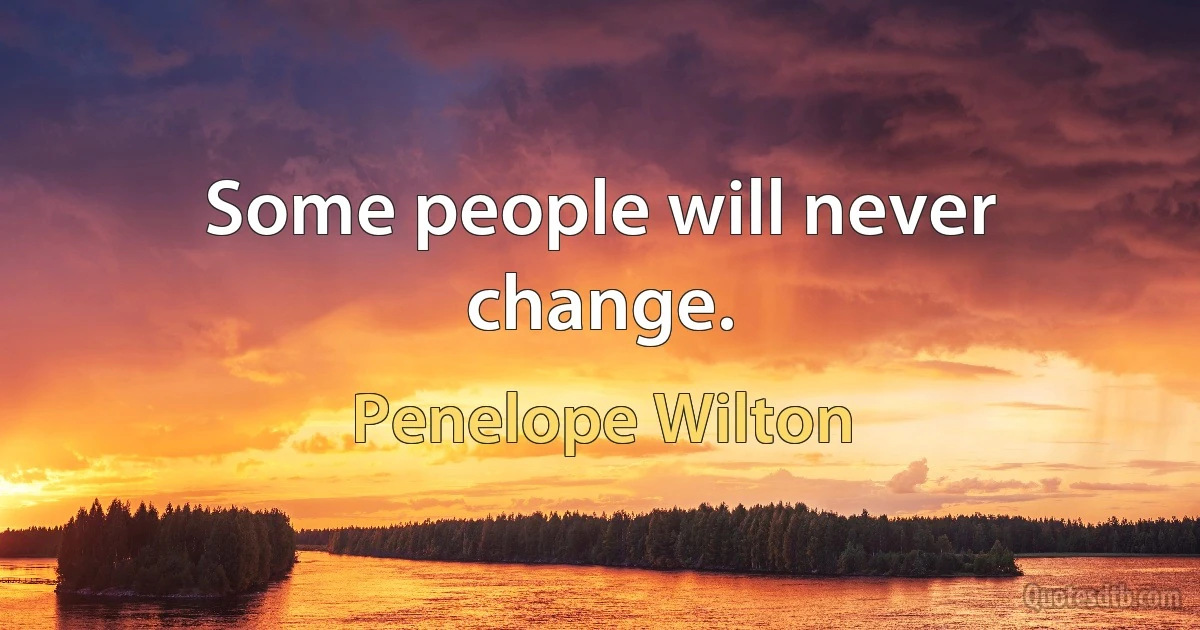 Some people will never change. (Penelope Wilton)