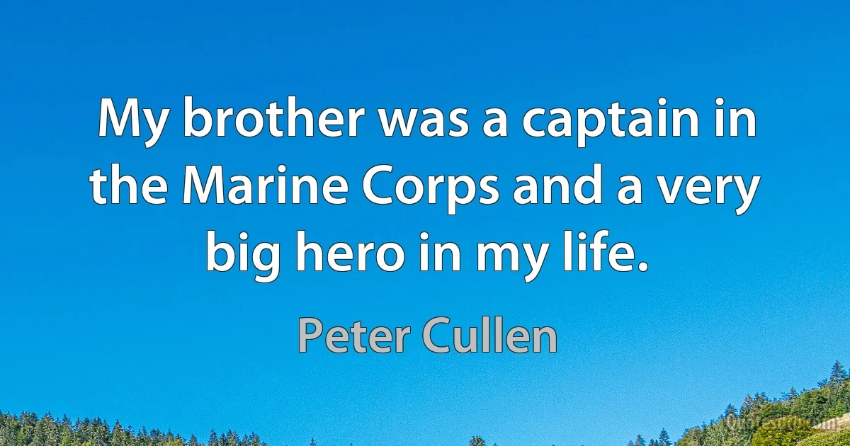 My brother was a captain in the Marine Corps and a very big hero in my life. (Peter Cullen)