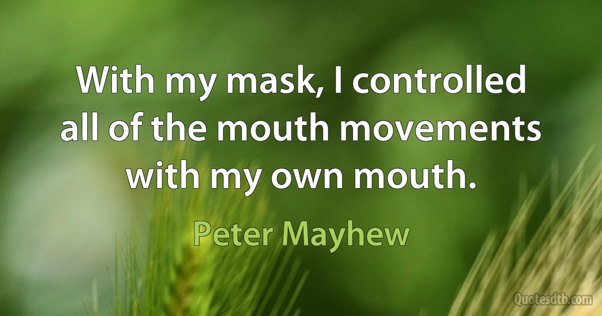 With my mask, I controlled all of the mouth movements with my own mouth. (Peter Mayhew)