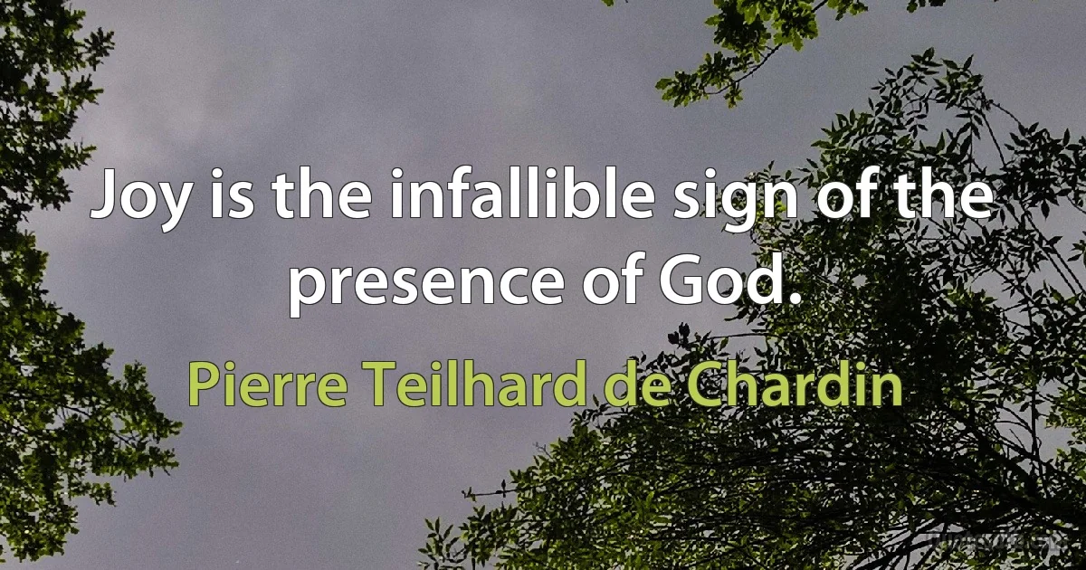 Joy is the infallible sign of the presence of God. (Pierre Teilhard de Chardin)