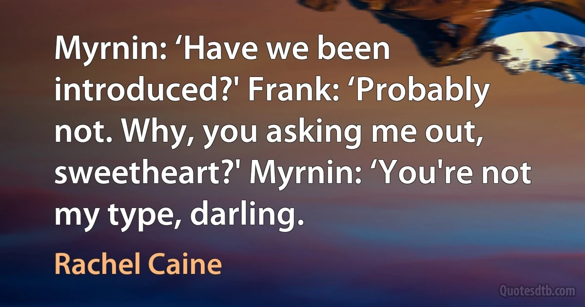 Myrnin: ‘Have we been introduced?' Frank: ‘Probably not. Why, you asking me out, sweetheart?' Myrnin: ‘You're not my type, darling. (Rachel Caine)