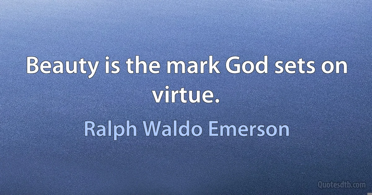 Beauty is the mark God sets on virtue. (Ralph Waldo Emerson)