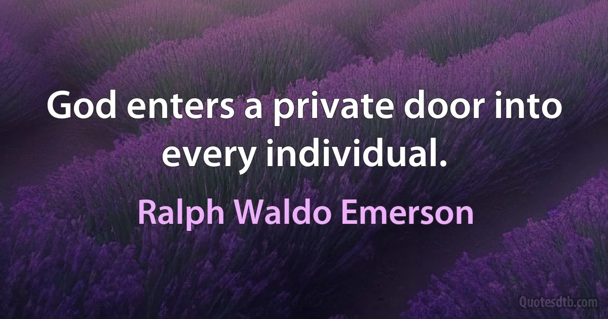 God enters a private door into every individual. (Ralph Waldo Emerson)