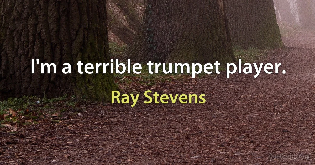 I'm a terrible trumpet player. (Ray Stevens)