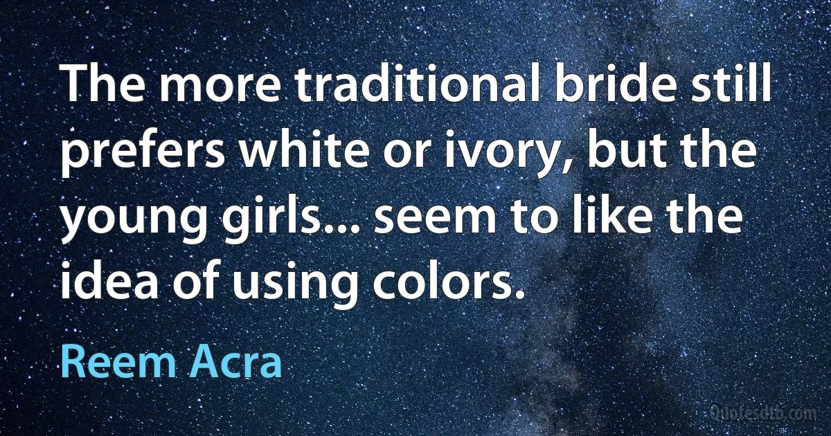 The more traditional bride still prefers white or ivory, but the young girls... seem to like the idea of using colors. (Reem Acra)