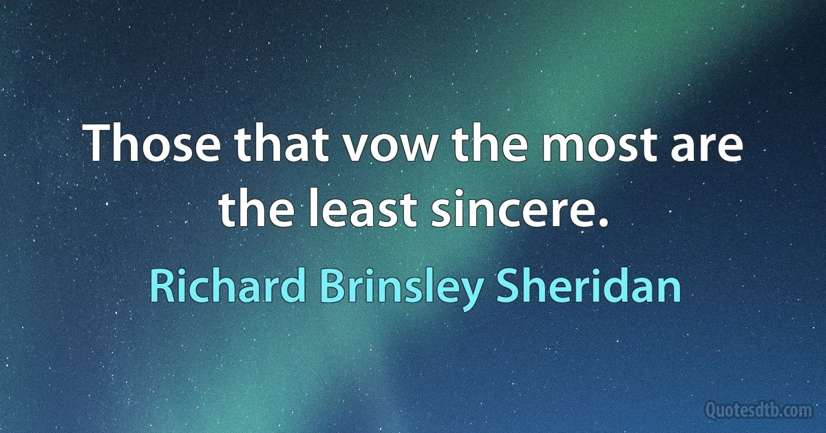 Those that vow the most are the least sincere. (Richard Brinsley Sheridan)