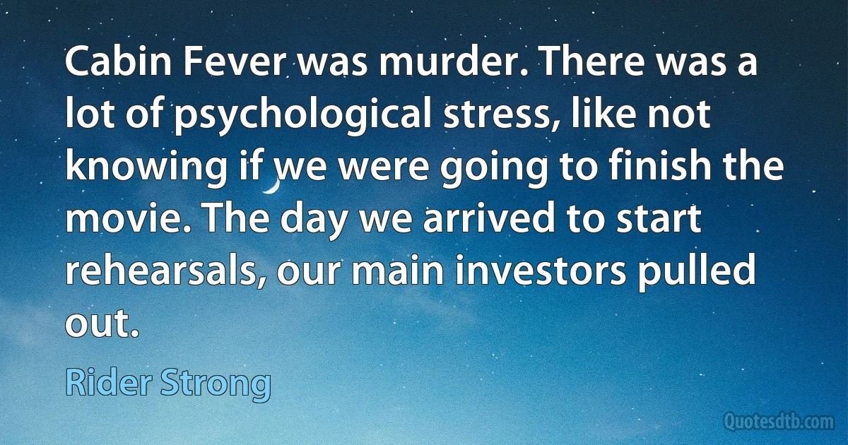 Cabin Fever was murder. There was a lot of psychological stress, like not knowing if we were going to finish the movie. The day we arrived to start rehearsals, our main investors pulled out. (Rider Strong)