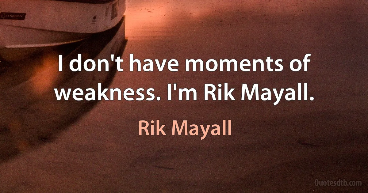 I don't have moments of weakness. I'm Rik Mayall. (Rik Mayall)