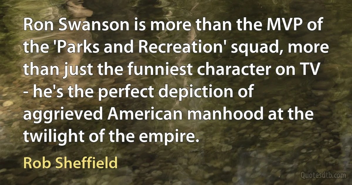 Ron Swanson is more than the MVP of the 'Parks and Recreation' squad, more than just the funniest character on TV - he's the perfect depiction of aggrieved American manhood at the twilight of the empire. (Rob Sheffield)