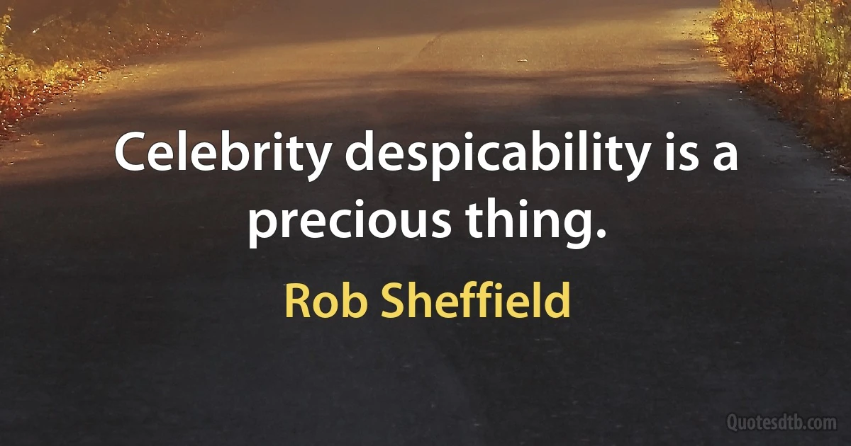 Celebrity despicability is a precious thing. (Rob Sheffield)