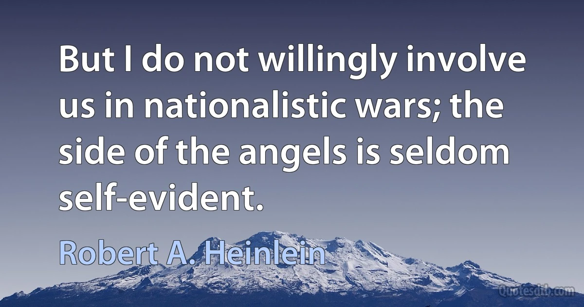 But I do not willingly involve us in nationalistic wars; the side of the angels is seldom self-evident. (Robert A. Heinlein)