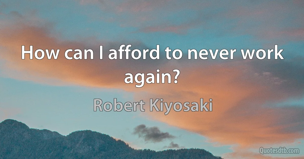 How can I afford to never work again? (Robert Kiyosaki)