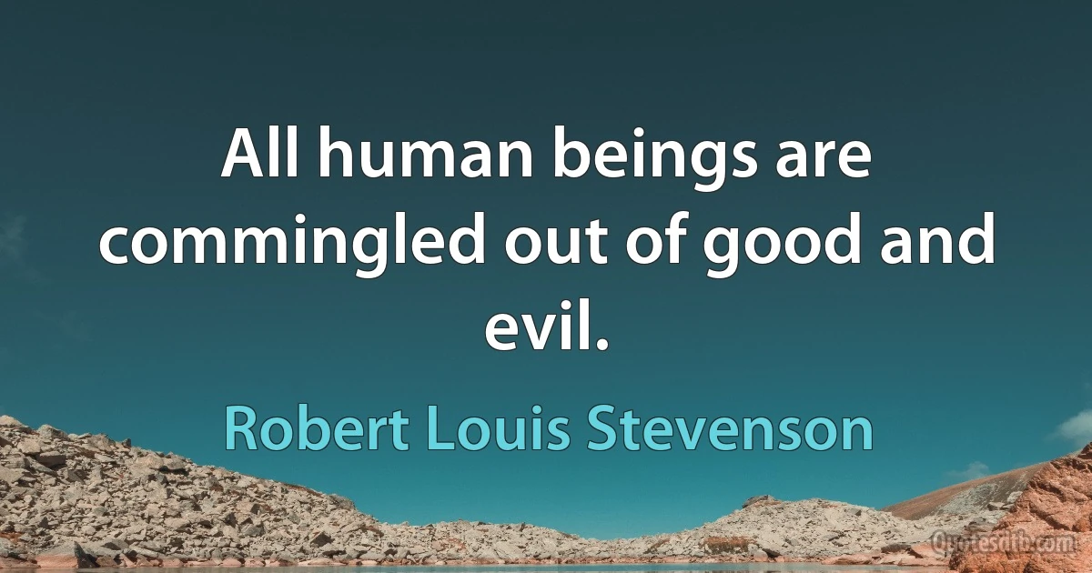 All human beings are commingled out of good and evil. (Robert Louis Stevenson)