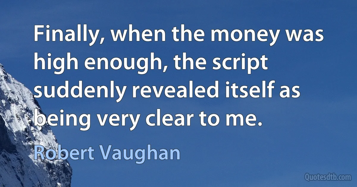 Finally, when the money was high enough, the script suddenly revealed itself as being very clear to me. (Robert Vaughan)