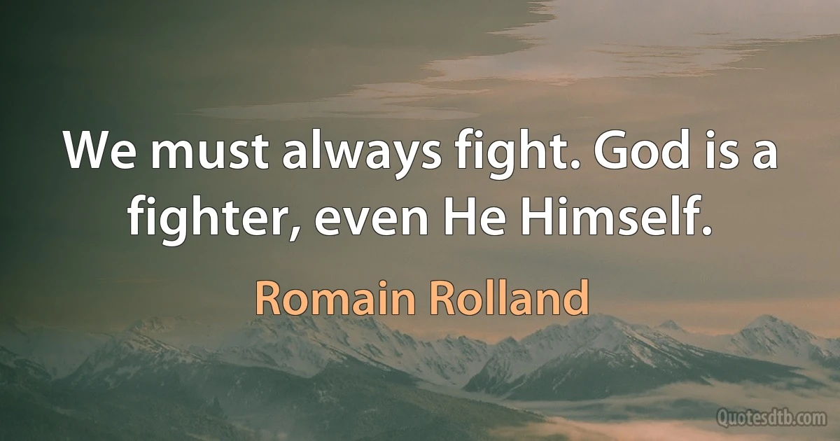 We must always fight. God is a fighter, even He Himself. (Romain Rolland)