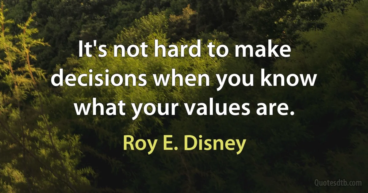 It's not hard to make decisions when you know what your values are. (Roy E. Disney)