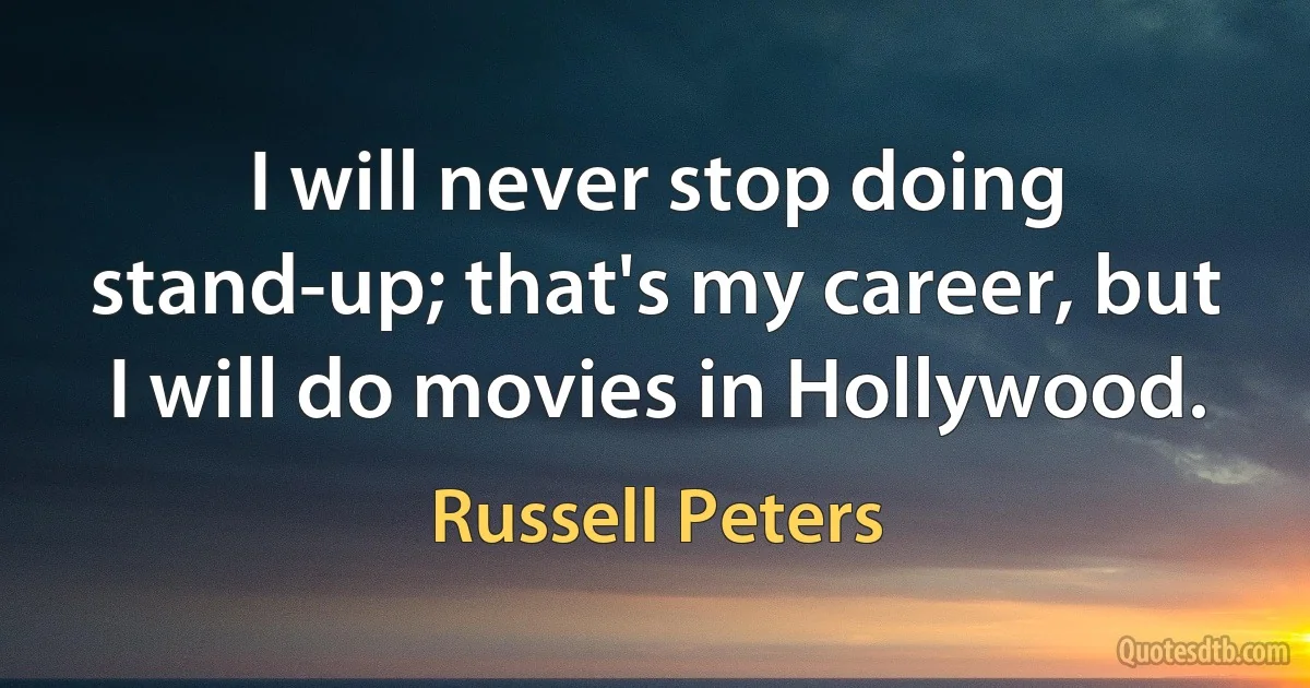 I will never stop doing stand-up; that's my career, but I will do movies in Hollywood. (Russell Peters)