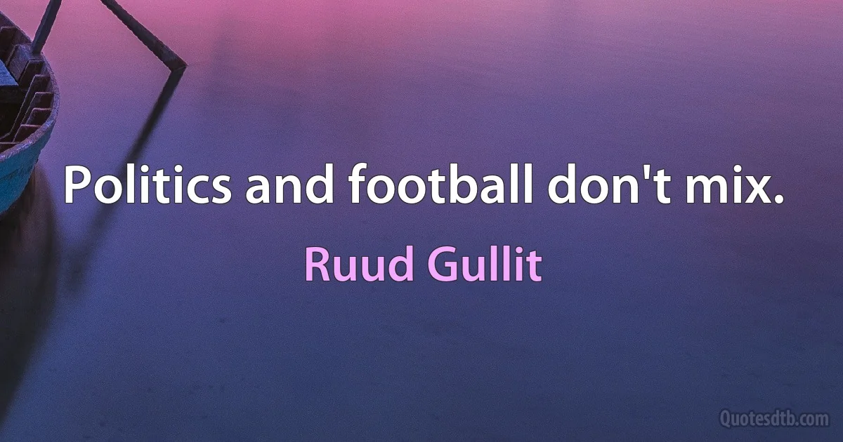 Politics and football don't mix. (Ruud Gullit)