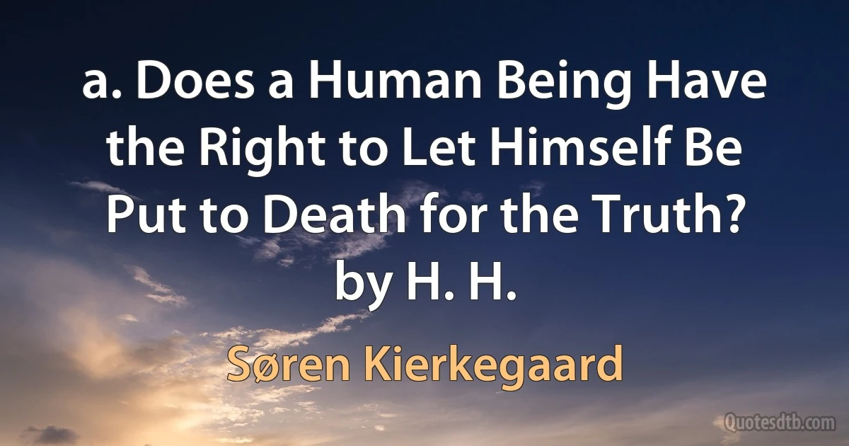 a. Does a Human Being Have the Right to Let Himself Be Put to Death for the Truth? by H. H. (Søren Kierkegaard)