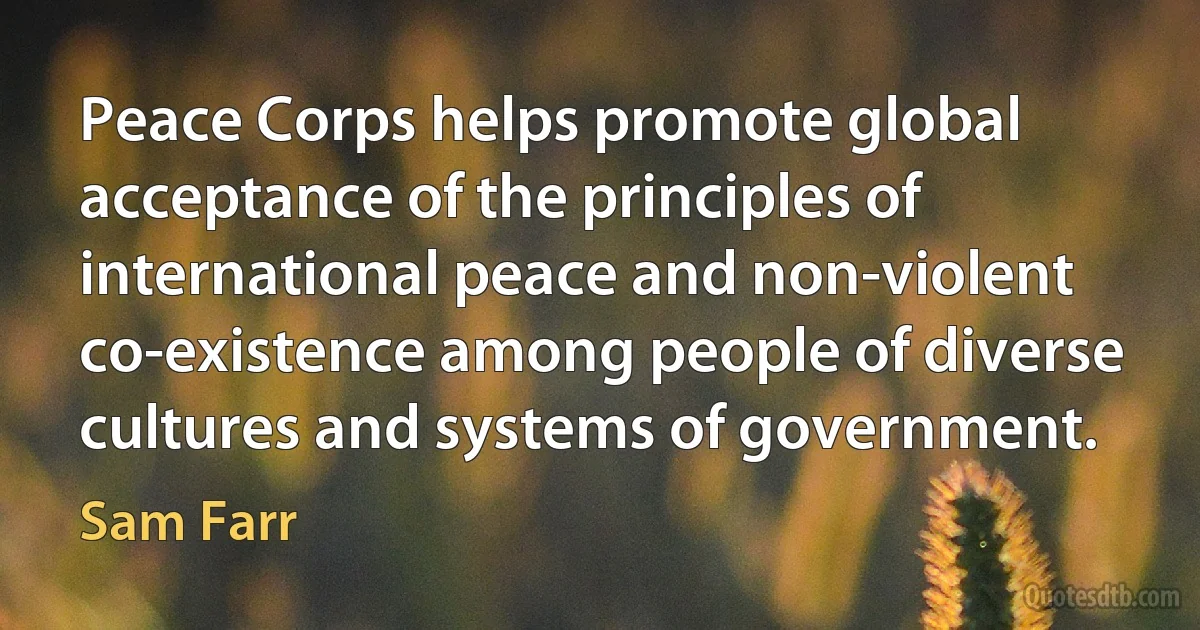 Peace Corps helps promote global acceptance of the principles of international peace and non-violent co-existence among people of diverse cultures and systems of government. (Sam Farr)