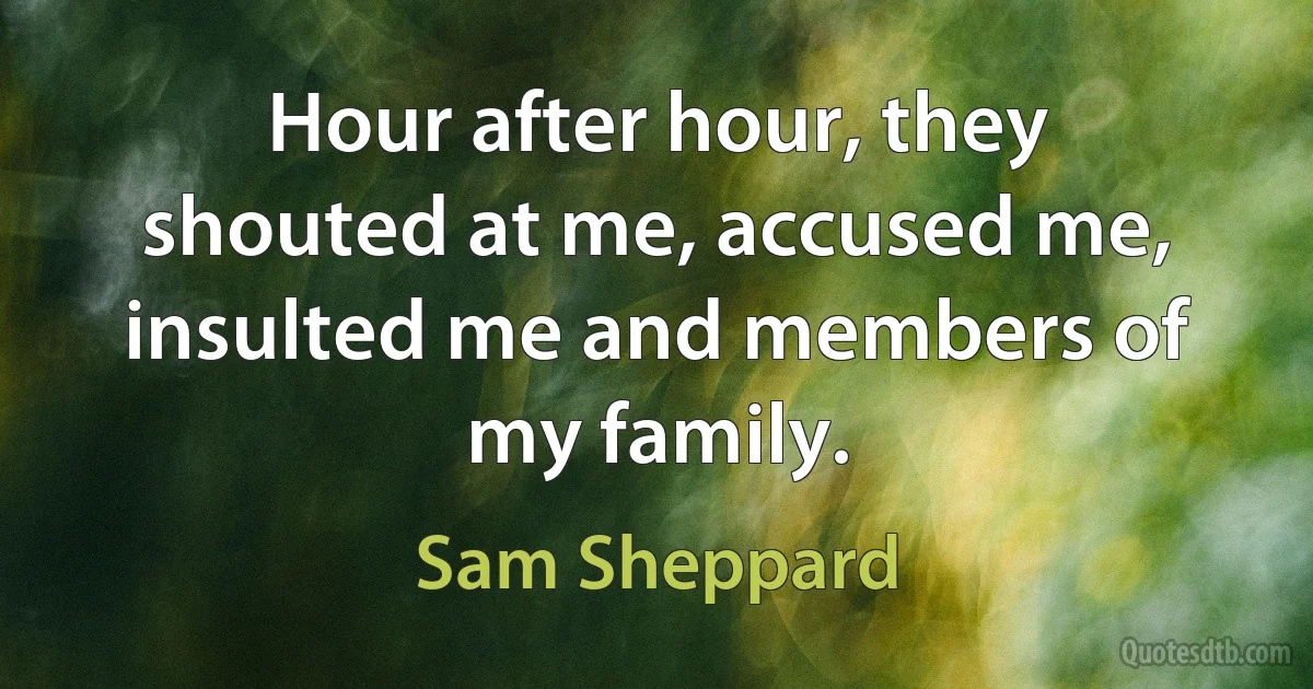 Hour after hour, they shouted at me, accused me, insulted me and members of my family. (Sam Sheppard)