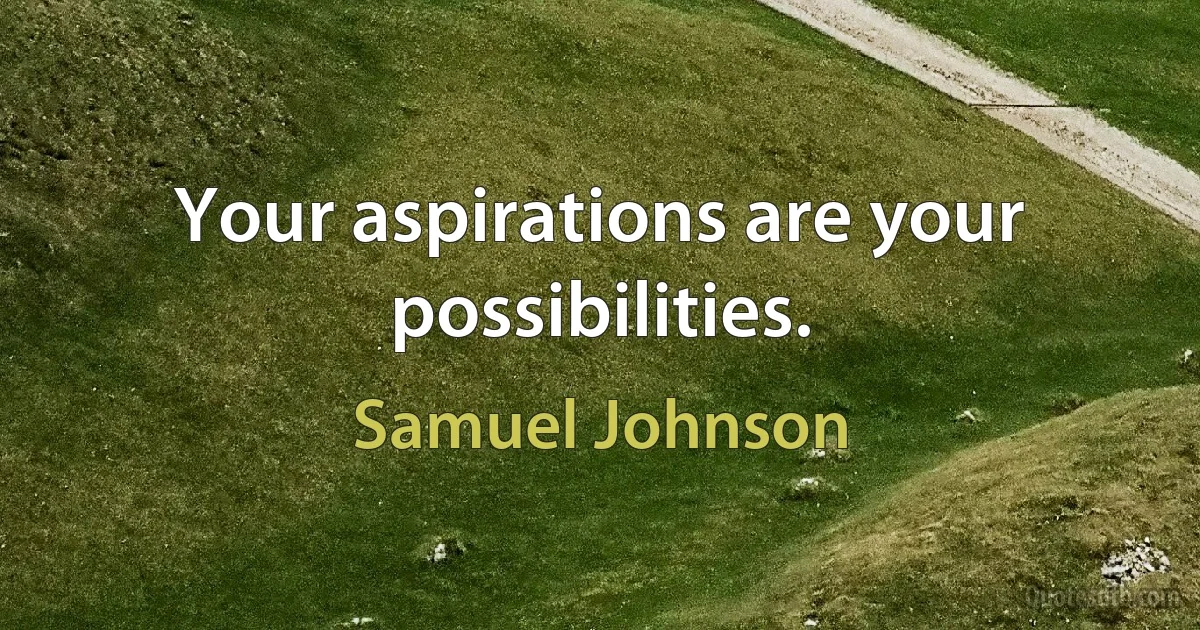 Your aspirations are your possibilities. (Samuel Johnson)