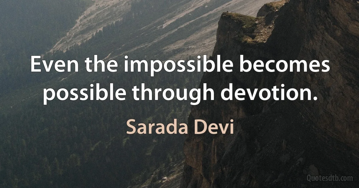 Even the impossible becomes possible through devotion. (Sarada Devi)