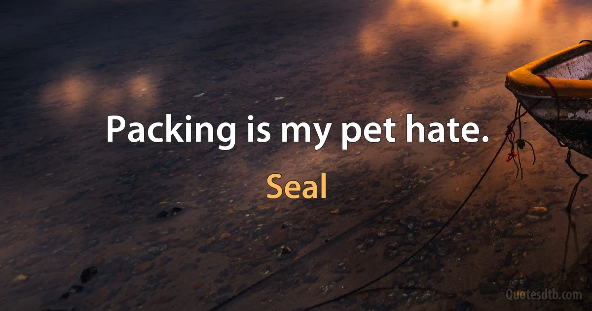 Packing is my pet hate. (Seal)