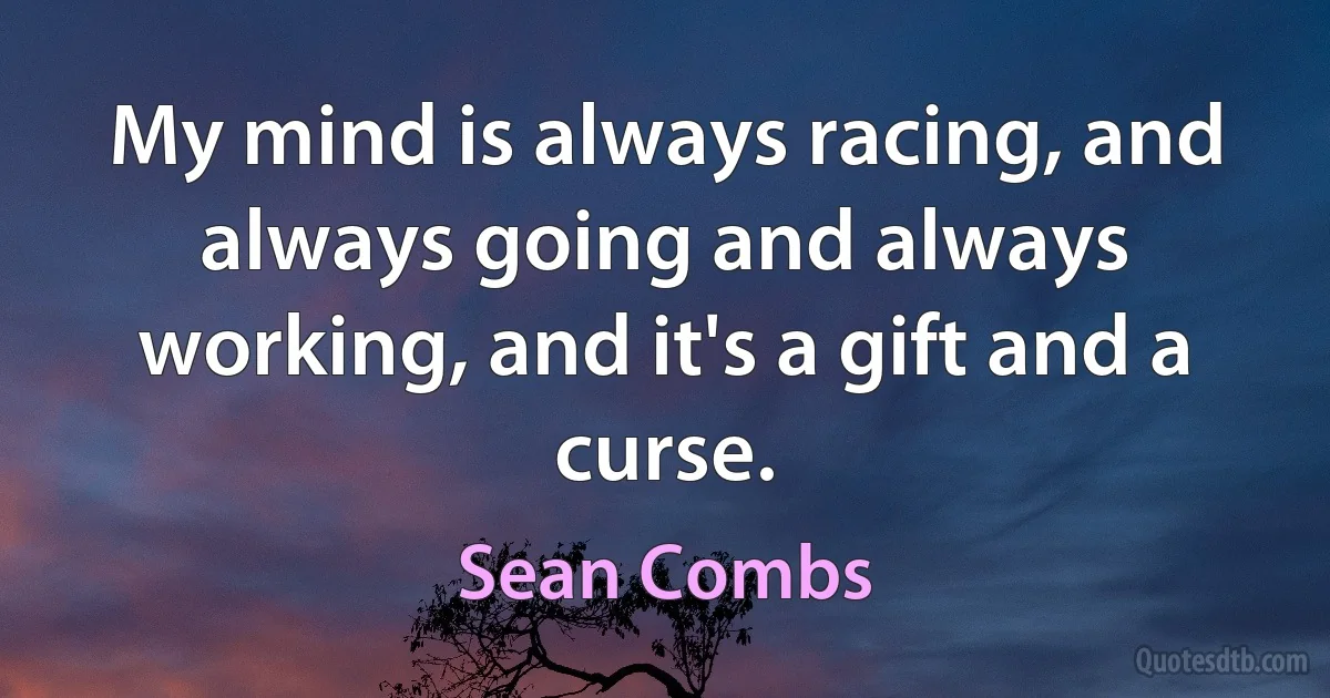 My mind is always racing, and always going and always working, and it's a gift and a curse. (Sean Combs)