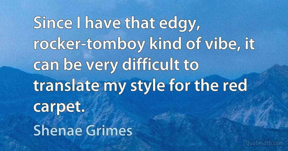 Since I have that edgy, rocker-tomboy kind of vibe, it can be very difficult to translate my style for the red carpet. (Shenae Grimes)