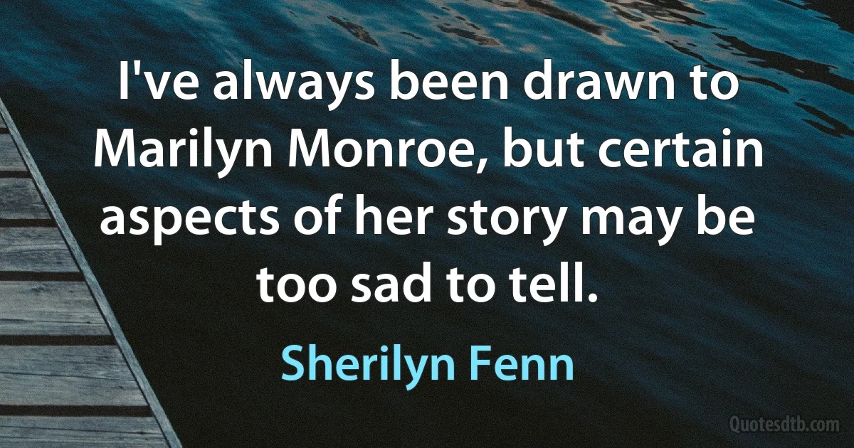 I've always been drawn to Marilyn Monroe, but certain aspects of her story may be too sad to tell. (Sherilyn Fenn)