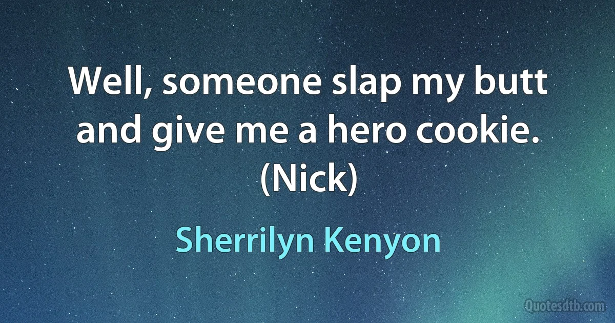 Well, someone slap my butt and give me a hero cookie. (Nick) (Sherrilyn Kenyon)