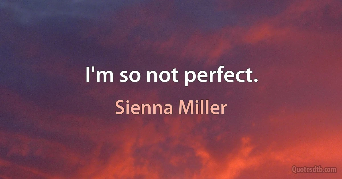 I'm so not perfect. (Sienna Miller)