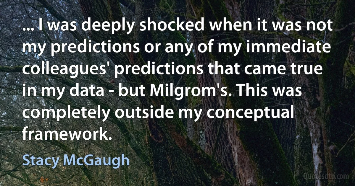 ... I was deeply shocked when it was not my predictions or any of my immediate colleagues' predictions that came true in my data - but Milgrom's. This was completely outside my conceptual framework. (Stacy McGaugh)