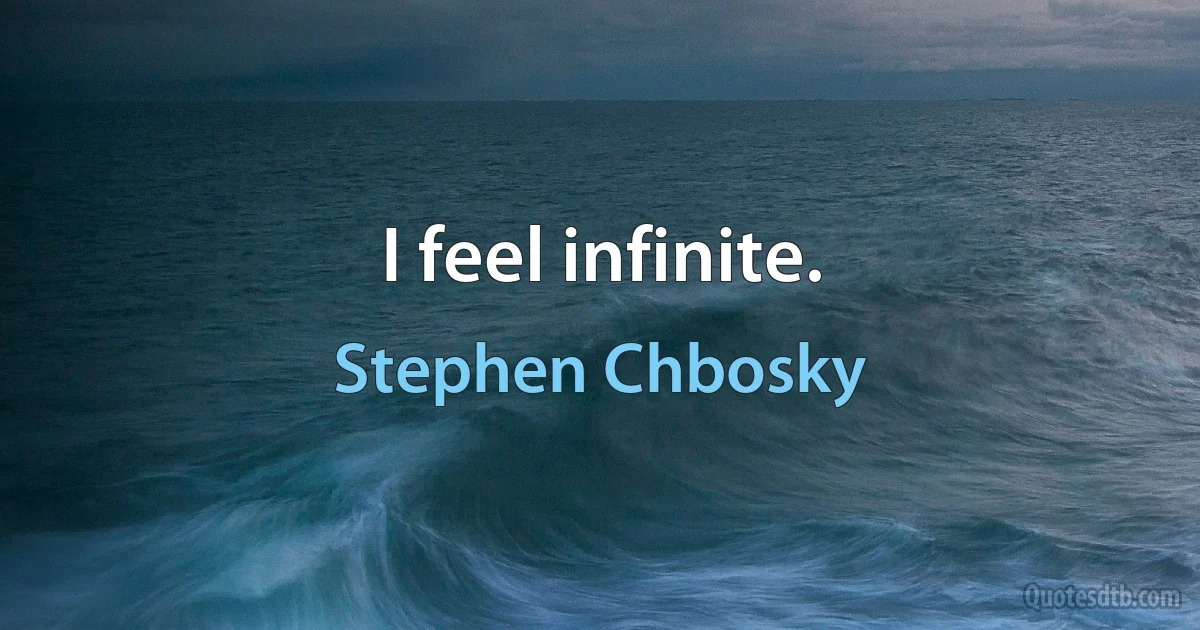 I feel infinite. (Stephen Chbosky)