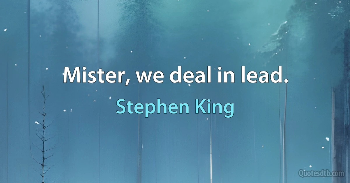 Mister, we deal in lead. (Stephen King)