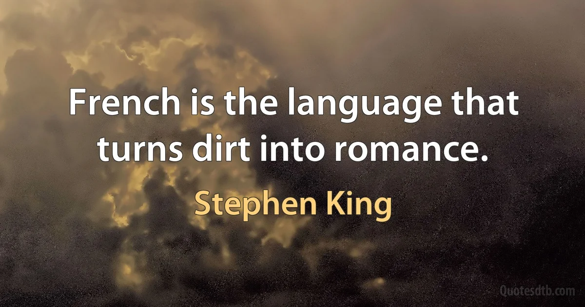 French is the language that turns dirt into romance. (Stephen King)