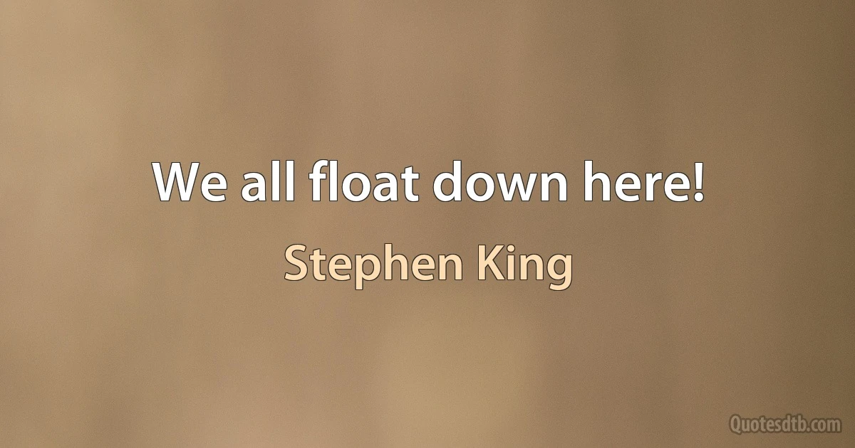 We all float down here! (Stephen King)